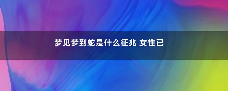 梦见梦到蛇是什么征兆 女性已婚